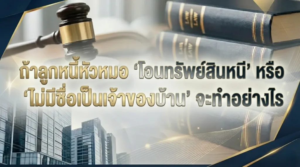 ถ้าลูกหนี้หัวหมอ ‘โอนทรัพย์สินหนี’ หรือ ‘ไม่มีชื่อเป็นเจ้าของบ้าน’ จะทำอย่างไร