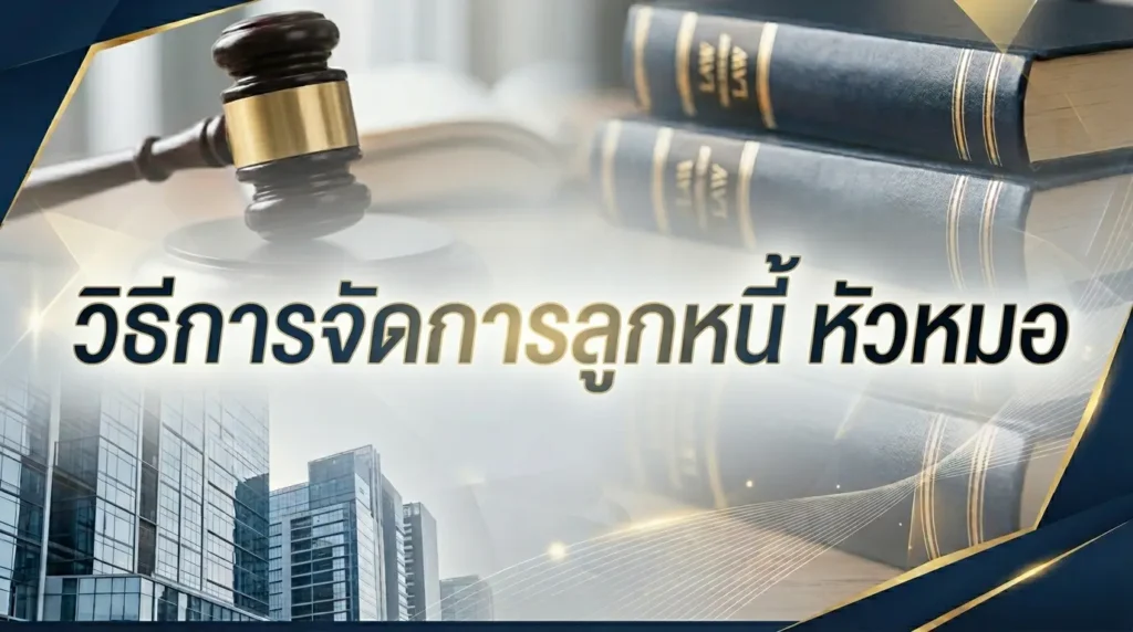 วิธีการจัดการลูกหนี้ หัวหมอ: “ไม่มี ไม่หนี ไม่จ่าย อยากได้ให้ฟ้องเอา”