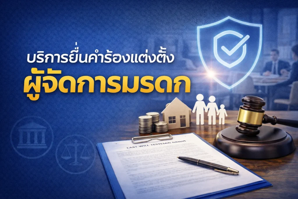 บริการยื่นคำร้องแต่งตั้งผู้จัดการมรดก – ดูแลทุกขั้นตอนโดยทนายความผู้เชี่ยวชาญ